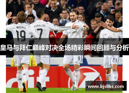 皇马与拜仁巅峰对决全场精彩瞬间回顾与分析