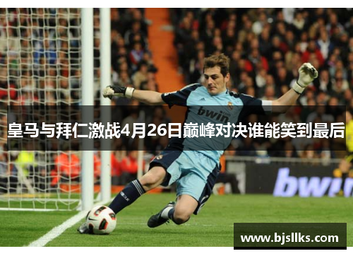 皇马与拜仁激战4月26日巅峰对决谁能笑到最后