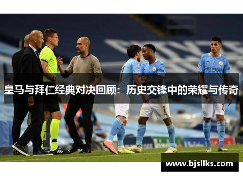 皇马与拜仁经典对决回顾：历史交锋中的荣耀与传奇