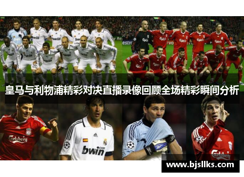 皇马与利物浦精彩对决直播录像回顾全场精彩瞬间分析