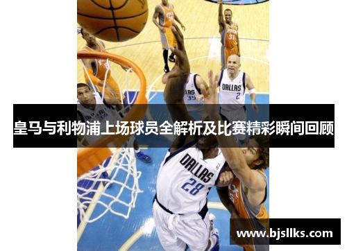 皇马与利物浦上场球员全解析及比赛精彩瞬间回顾