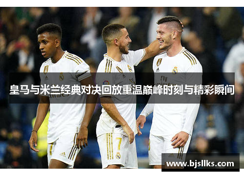 皇马与米兰经典对决回放重温巅峰时刻与精彩瞬间