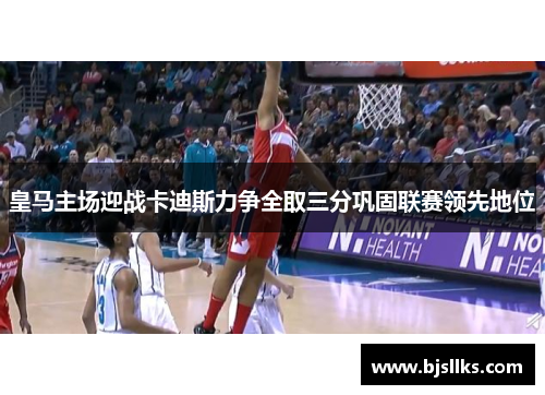 皇马主场迎战卡迪斯力争全取三分巩固联赛领先地位