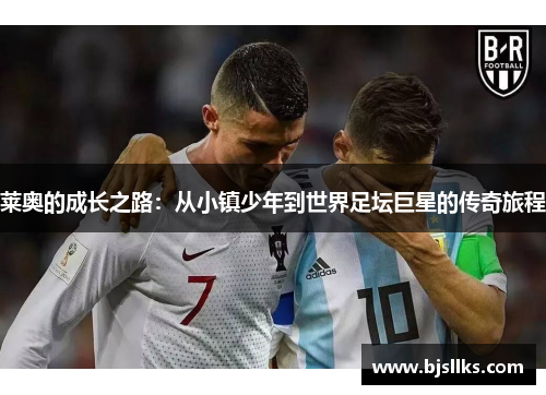 莱奥的成长之路:从小镇少年到世界足坛巨星的传奇旅程 莱奥的成长之路:从小镇少年到世界足坛巨星的传奇旅程