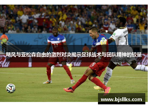 飓风与亚松森自由的激烈对决揭示足球战术与团队精神的较量