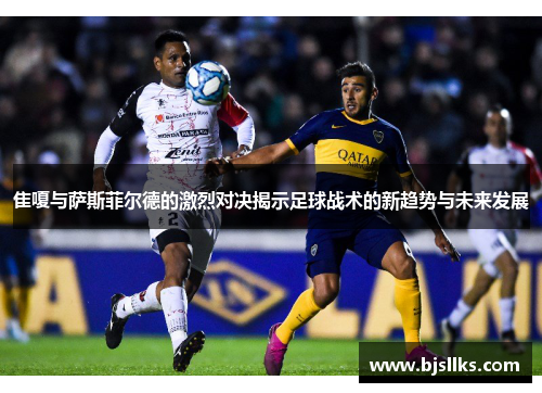 隹嗄与萨斯菲尔德的激烈对决揭示足球战术的新趋势与未来发展