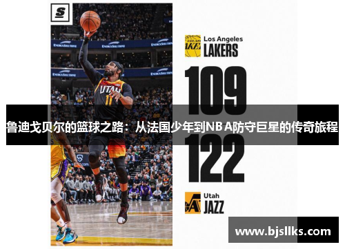 鲁迪戈贝尔的篮球之路：从法国少年到NBA防守巨星的传奇旅程