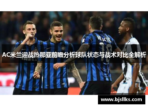 AC米兰迎战热那亚前瞻分析球队状态与战术对比全解析