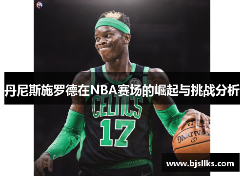 丹尼斯施罗德在NBA赛场的崛起与挑战分析