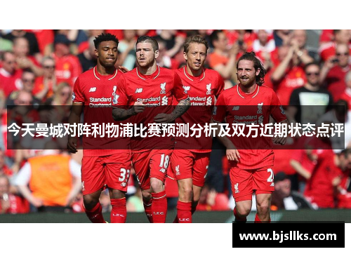 今天曼城对阵利物浦比赛预测分析及双方近期状态点评