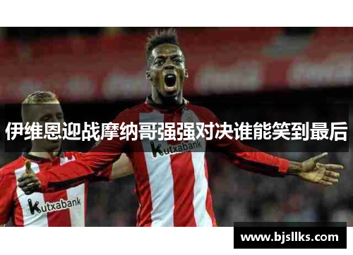 伊维恩迎战摩纳哥强强对决谁能笑到最后