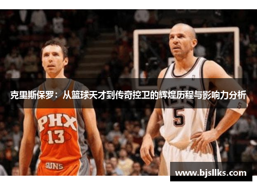克里斯保罗：从篮球天才到传奇控卫的辉煌历程与影响力分析