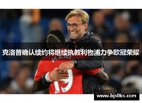 克洛普确认续约将继续执教利物浦力争欧冠荣耀