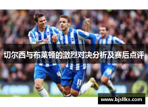 切尔西与布莱顿的激烈对决分析及赛后点评