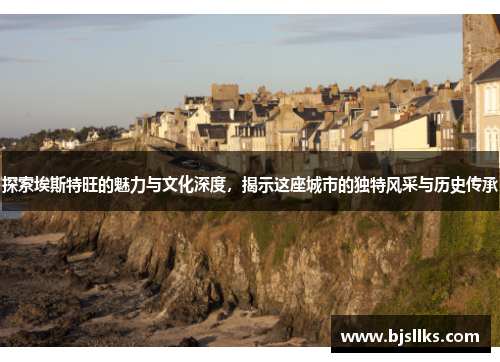 探索埃斯特旺的魅力与文化深度，揭示这座城市的独特风采与历史传承